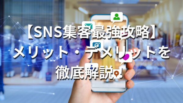 【SNS集客最強攻略】メリット・デメリットを徹底解説！